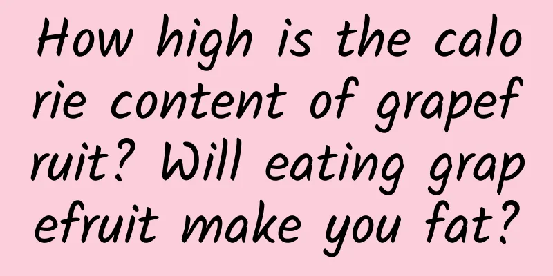 How high is the calorie content of grapefruit? Will eating grapefruit make you fat?