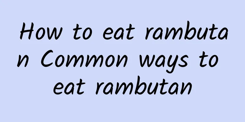 How to eat rambutan Common ways to eat rambutan