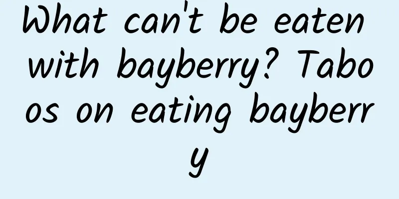 What can't be eaten with bayberry? Taboos on eating bayberry