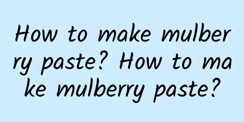 How to make mulberry paste? How to make mulberry paste?