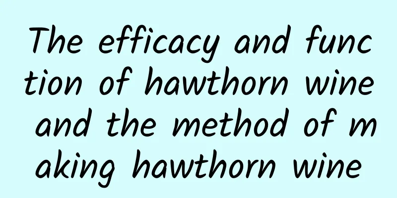 The efficacy and function of hawthorn wine and the method of making hawthorn wine