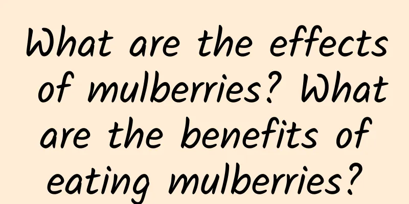 What are the effects of mulberries? What are the benefits of eating mulberries?