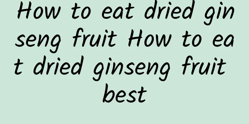 How to eat dried ginseng fruit How to eat dried ginseng fruit best