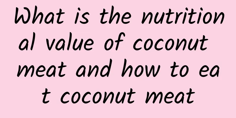 What is the nutritional value of coconut meat and how to eat coconut meat