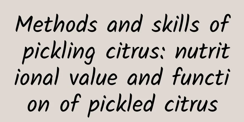 Methods and skills of pickling citrus: nutritional value and function of pickled citrus