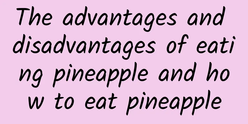 The advantages and disadvantages of eating pineapple and how to eat pineapple