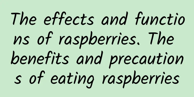 The effects and functions of raspberries. The benefits and precautions of eating raspberries