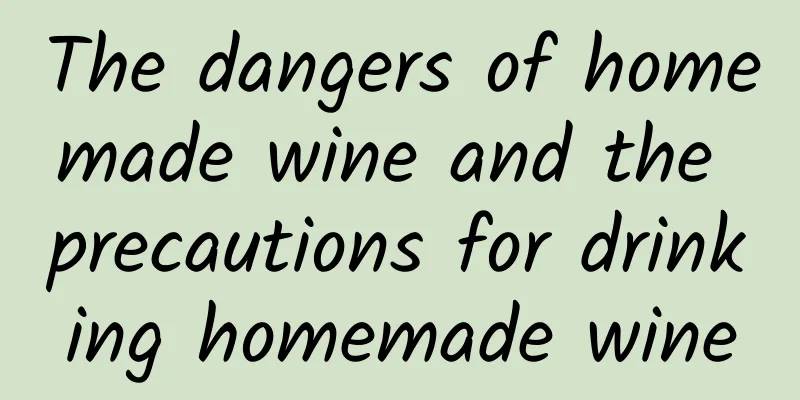 The dangers of homemade wine and the precautions for drinking homemade wine