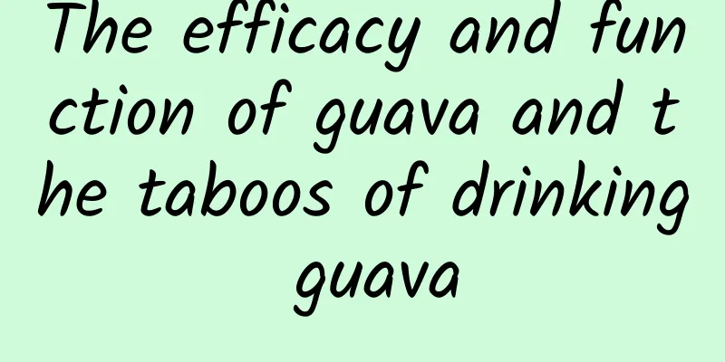 The efficacy and function of guava and the taboos of drinking guava