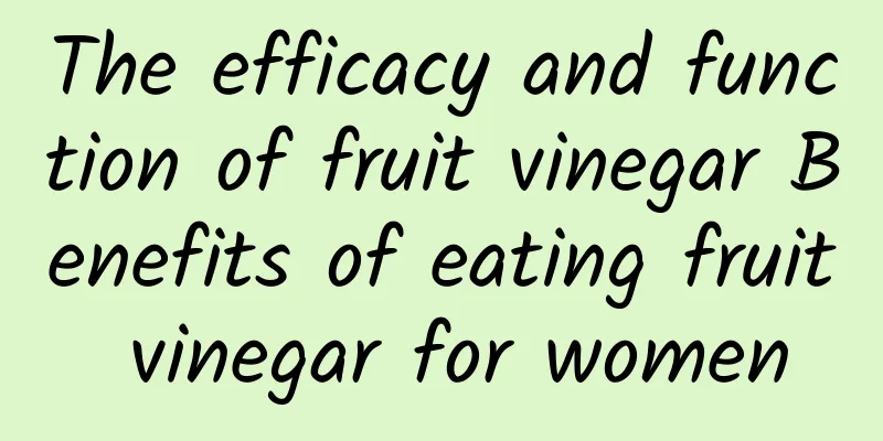 The efficacy and function of fruit vinegar Benefits of eating fruit vinegar for women