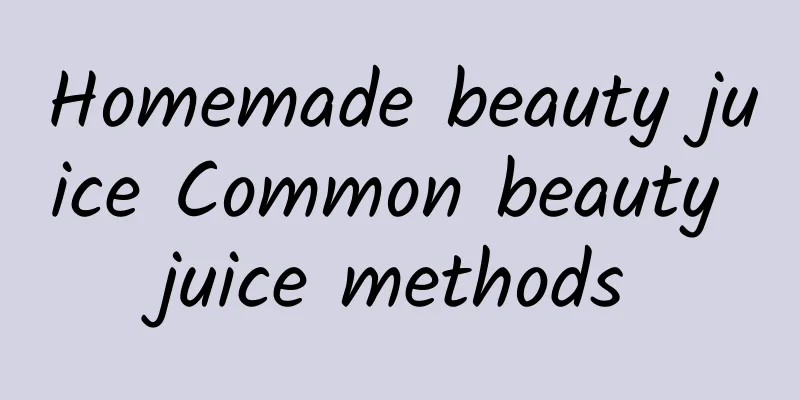 Homemade beauty juice Common beauty juice methods