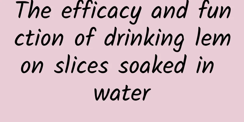 The efficacy and function of drinking lemon slices soaked in water