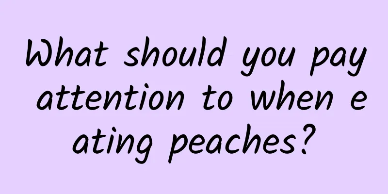 What should you pay attention to when eating peaches?