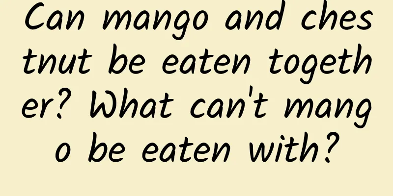 Can mango and chestnut be eaten together? What can't mango be eaten with?