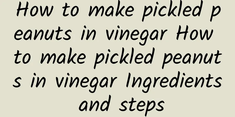 How to make pickled peanuts in vinegar How to make pickled peanuts in vinegar Ingredients and steps