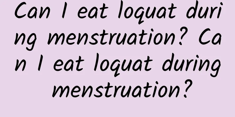 Can I eat loquat during menstruation? Can I eat loquat during menstruation?