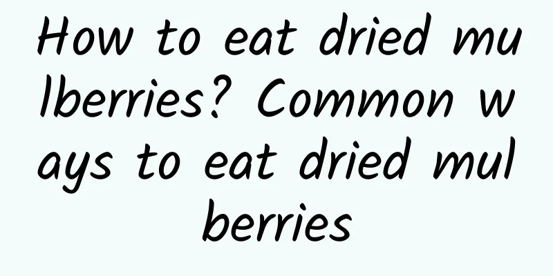 How to eat dried mulberries? Common ways to eat dried mulberries