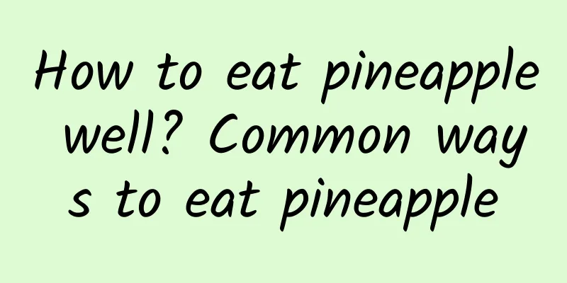 How to eat pineapple well? Common ways to eat pineapple