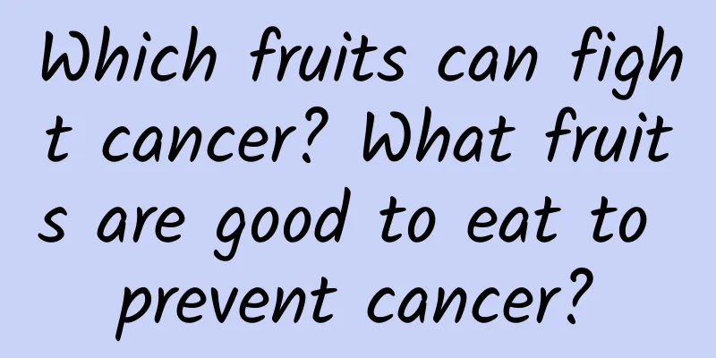 Which fruits can fight cancer? What fruits are good to eat to prevent cancer?