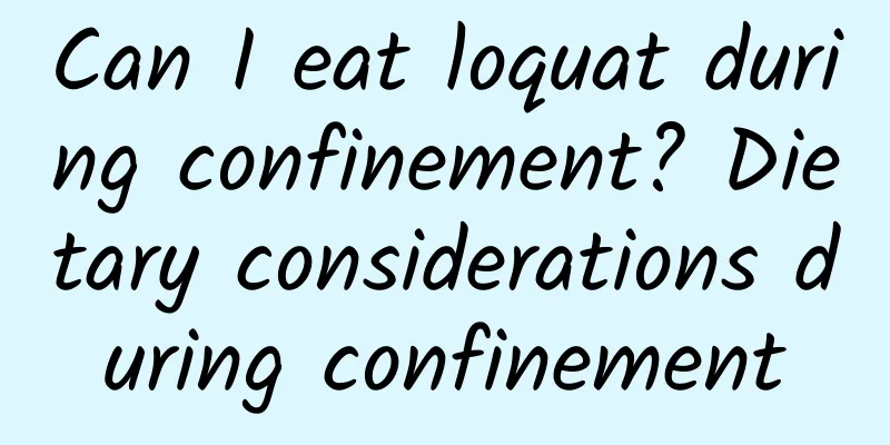 Can I eat loquat during confinement? Dietary considerations during confinement