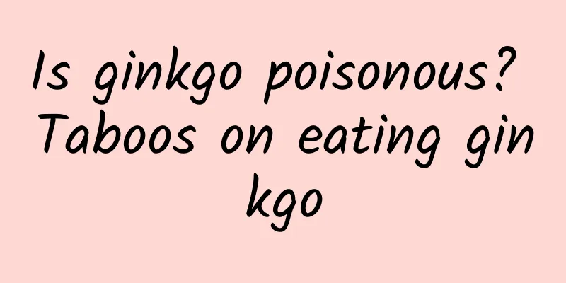 Is ginkgo poisonous? Taboos on eating ginkgo