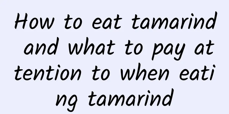 How to eat tamarind and what to pay attention to when eating tamarind