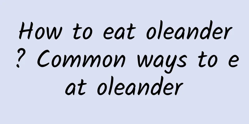 How to eat oleander? Common ways to eat oleander