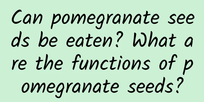 Can pomegranate seeds be eaten? What are the functions of pomegranate seeds?