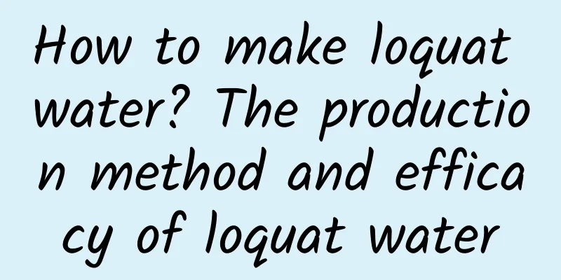 How to make loquat water? The production method and efficacy of loquat water