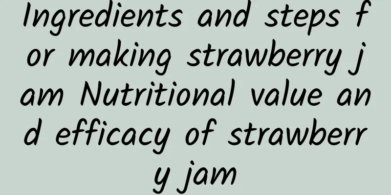 Ingredients and steps for making strawberry jam Nutritional value and efficacy of strawberry jam