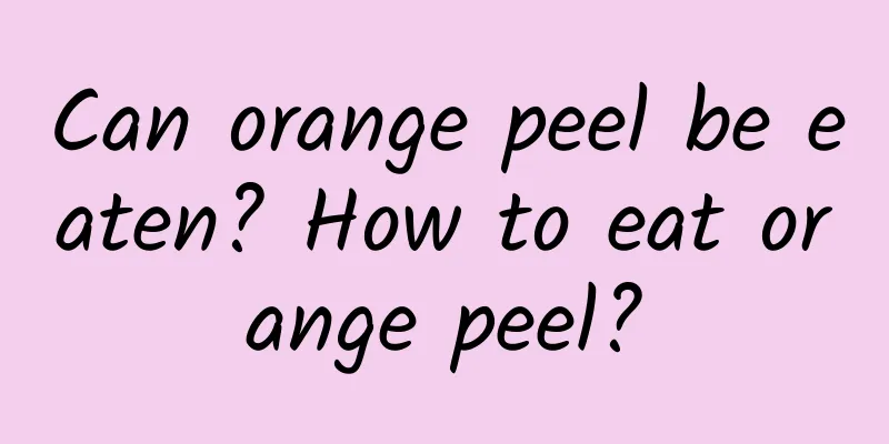 Can orange peel be eaten? How to eat orange peel?