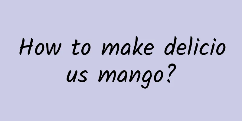 How to make delicious mango?