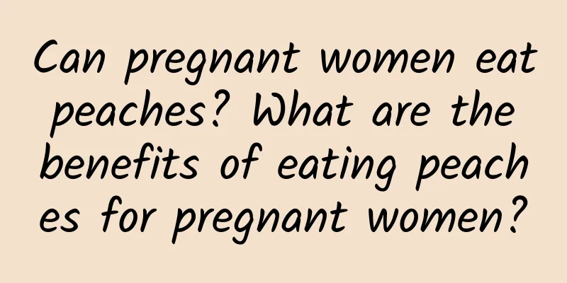 Can pregnant women eat peaches? What are the benefits of eating peaches for pregnant women?