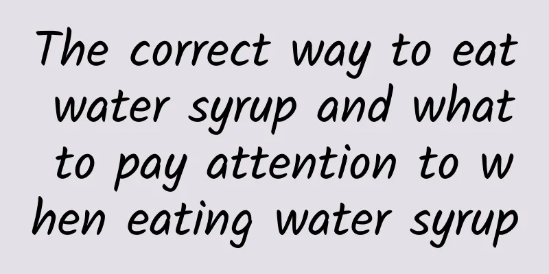 The correct way to eat water syrup and what to pay attention to when eating water syrup