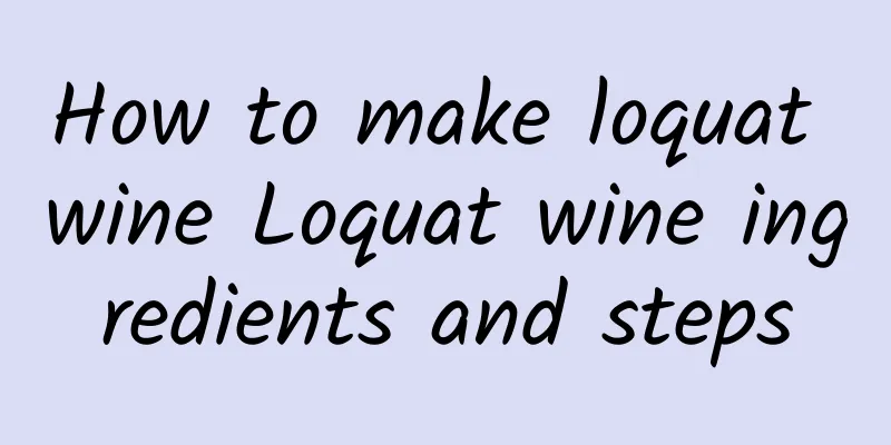 How to make loquat wine Loquat wine ingredients and steps