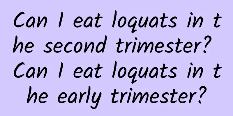 Can I eat loquats in the second trimester? Can I eat loquats in the early trimester?