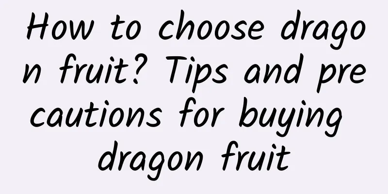 How to choose dragon fruit? Tips and precautions for buying dragon fruit