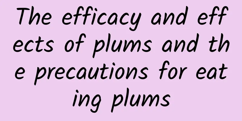 The efficacy and effects of plums and the precautions for eating plums