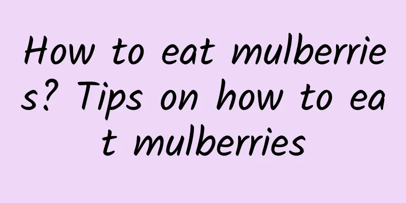 How to eat mulberries? Tips on how to eat mulberries