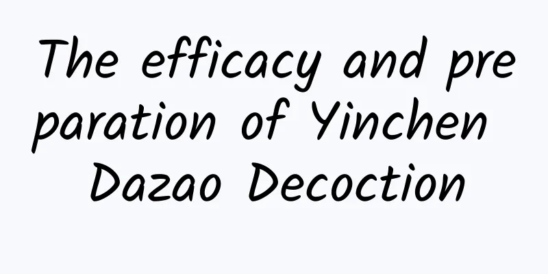 The efficacy and preparation of Yinchen Dazao Decoction