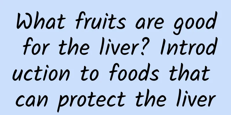 What fruits are good for the liver? Introduction to foods that can protect the liver