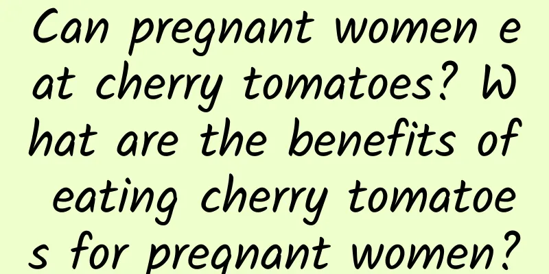 Can pregnant women eat cherry tomatoes? What are the benefits of eating cherry tomatoes for pregnant women?