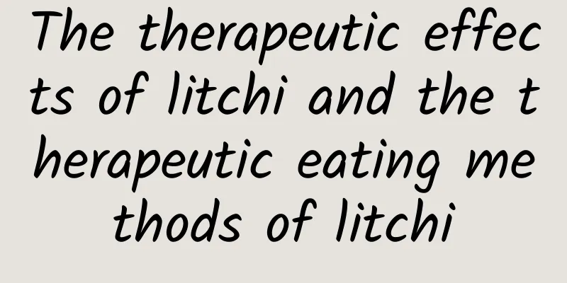 The therapeutic effects of litchi and the therapeutic eating methods of litchi