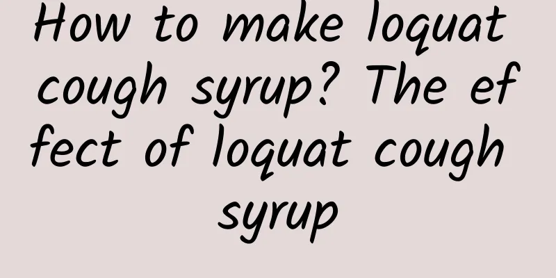 How to make loquat cough syrup? The effect of loquat cough syrup