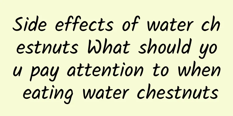 Side effects of water chestnuts What should you pay attention to when eating water chestnuts