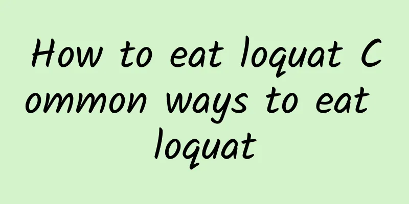 How to eat loquat Common ways to eat loquat