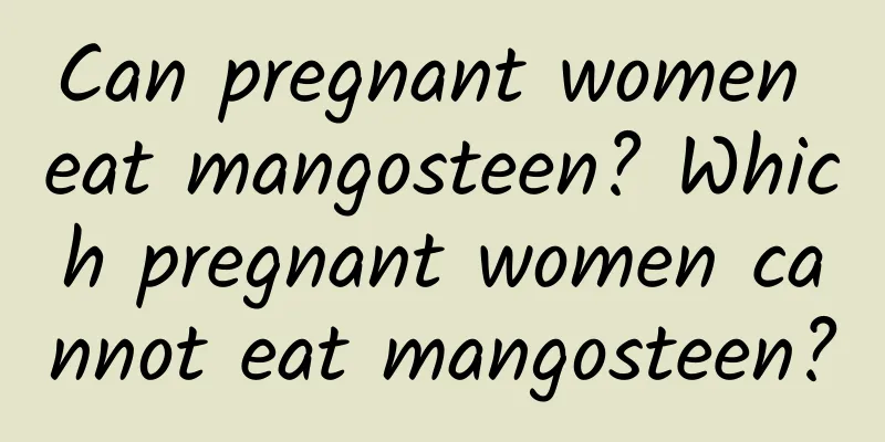 Can pregnant women eat mangosteen? Which pregnant women cannot eat mangosteen?