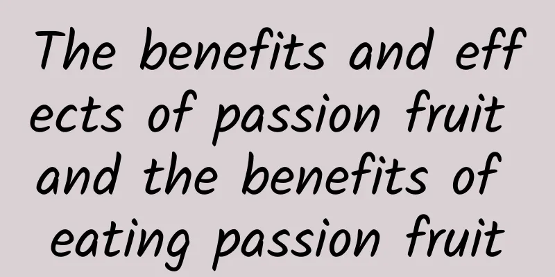 The benefits and effects of passion fruit and the benefits of eating passion fruit