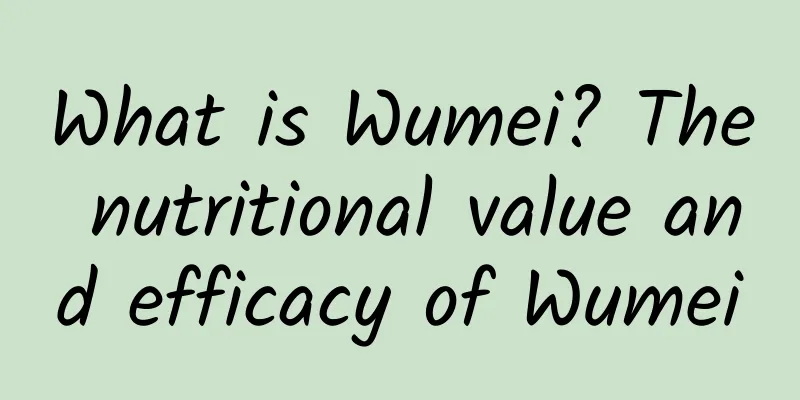 What is Wumei? The nutritional value and efficacy of Wumei