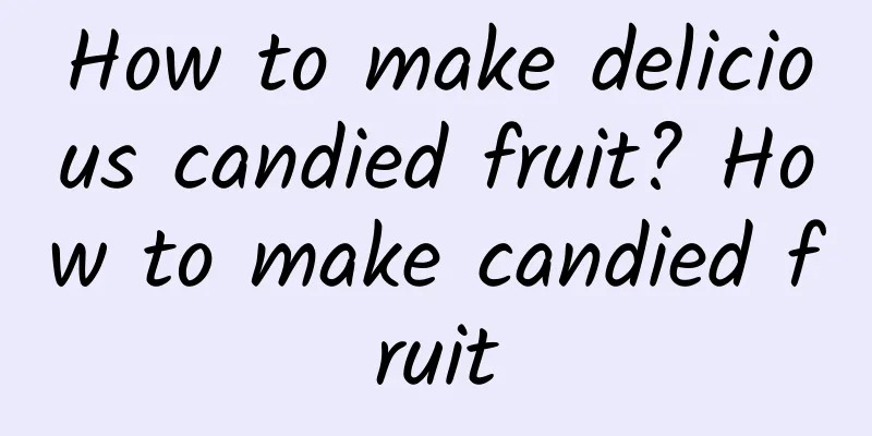 How to make delicious candied fruit? How to make candied fruit